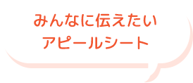 みんなに伝えたいアピールシート